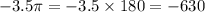 - 3.5\pi = - 3.5 \times 180 = - 630