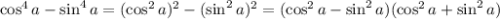 \cos^4a-\sin^4a=(\cos^2a)^2-(\sin^2a)^2=(\cos^2a-\sin^2a)(\cos^2a+\sin^2a)