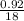 \frac{0.92}{18}