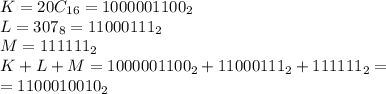 K= 20C_{16} =1000001100_{2}\\L=307_{8} =11000111_{2} \\ M=111111_{2} \\ K+L+M=1000001100_{2} +11000111_{2} +111111_{2} = \\ &#10;=1100010010_{2}