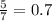 \frac{5}{7}= 0.7