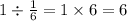 1 \div \frac{1}{6} = 1 \times 6 = 6