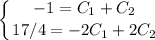 \displaystyle \left \{ {{-1=C_1+C_2} \atop {17/4=-2C_1+2C_2}} \right.