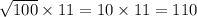 \sqrt{100} \times 11 = 10 \times 11 = 110