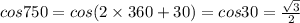 cos750 = cos(2 \times 360 + 30) = cos30 = \frac{ \sqrt{3} }{2}