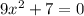 9 {x}^{2} + 7 = 0