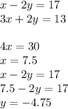 x - 2y = 17 \\ 3x + 2y = 13 \\ \\ 4x = 30 \\ x = 7.5 \\ x - 2y = 17 \\ 7.5 - 2y = 17 \\ y = - 4.75