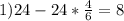 1) 24 - 24 * \frac{4}{6} = 8