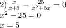 2) \frac{x}{x + 5} - \frac{25}{ {x}^{2} + 5x} = 0 \\ {x}^{2} - 25 = 0 \\ x = 5