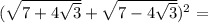 (\sqrt{7+4 \sqrt{3}} +\sqrt{7-4 \sqrt{3}})^2 =