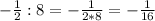 - \frac{1}{2} :8=- \frac{1}{2*8} =- \frac{1}{16}