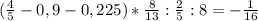 ( \frac{4}{5} -0,9-0,225)* \frac{8}{13} : \frac{2}{5} :8=- \frac{1}{16}