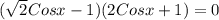 ( \sqrt{2}Cosx-1)(2Cosx+1)=0