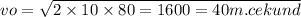 vo = \sqrt{2 \times 10 \times 80 = 1600 = 40m.cekund}