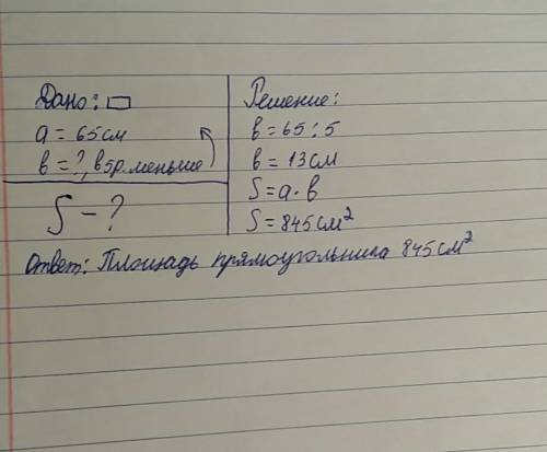 Длина прямоугольника 65 см, а его ширина в 5 раз меньше . чему равна площядь прямоугольника. 15