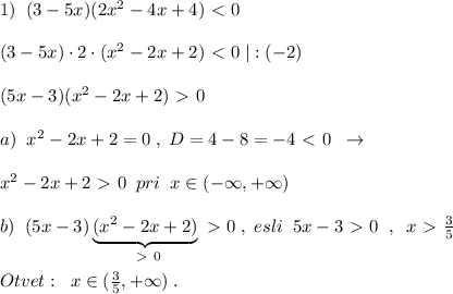 1)\; \; (3-5x)(2x^2-4x+4)\ \textless \ 0\\\\(3-5x)\cdot 2\cdot (x^2-2x+2)\ \textless \ 0\; |:(-2)\\\\(5x-3)(x^2-2x+2)\ \textgreater \ 0\\\\a)\; \; x^2-2x+2=0\; ,\; D=4-8=-4\ \textless \ 0\; \; \to \\\\x^2-2x+2\ \textgreater \ 0\; \; pri\; \; x\in (-\infty ,+\infty )\\\\b)\; \; (5x-3)\underbrace {(x^2-2x+2)}_{\ \textgreater \ 0}\ \textgreater \ 0\; ,\; esli\; \; 5x-3\ \textgreater \ 0\; \; ,\; \; x\ \textgreater \ \frac{3}{5}\\\\Otvet:\; \; x\in (\frac{3}{5},+\infty )\; .