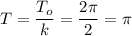 T= \dfrac{T_o}{k}= \dfrac{2 \pi }{2}= \pi