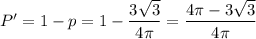 P'=1-p=1- \dfrac{3 \sqrt{3} }{4 \pi } = \dfrac{4 \pi -3 \sqrt{3} }{4 \pi }