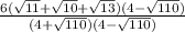 \frac{6(\sqrt{11}+ \sqrt{10}+ \sqrt{13})(4 - \sqrt{110})}{ (4 + \sqrt{110})(4 - \sqrt{110})} }