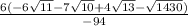 \frac{6(-6\sqrt{11} - 7\sqrt{10}+ 4\sqrt{13} - \sqrt{1430})}{ - 94} }