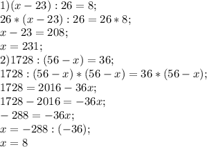 1) (x-23):26=8; \\&#10;26*(x-23):26=26*8; \\&#10;x-23=208;\\&#10;x=231; \\&#10;2) 1728:(56-x)=36; \\&#10;1728:(56-x)*(56-x)=36*(56-x); \\&#10;1728=2016-36x; \\&#10;1728-2016=-36x; \\&#10;-288=-36x; \\&#10;x=-288:(-36); \\&#10;x=8