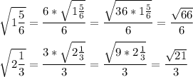 \displaystyle \sqrt{1 \frac{5}{6} }= \frac{6* \sqrt{1 \frac{5}{6}}}{6}= \frac{ \sqrt{36*1 \frac{5}{6} } }{6}= \frac{ \sqrt{66} }{6} \\ \\ \sqrt{2 \frac{1}{3} }= \frac{ 3*\sqrt{2 \frac{1}{3} }}{3}= \frac{ \sqrt{9*2 \frac{1}{3} } }{3}= \frac{ \sqrt{21} }{3}