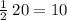 \frac{1}{2} \: 20 = 10