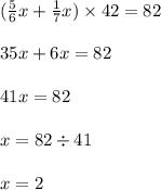 ( \frac{5}{6} x + \frac{1}{7} x) \times 42 = 82 \\ \\ 35x + 6x = 82 \\ \\ 41x = 82 \\ \\ x = 82 \div 41 \\ \\ x = 2