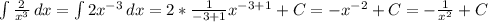 \int\limits { \frac{2}{x^3} } \, dx = \int\limits { 2x^{-3} \, dx = 2* \frac{1}{-3+1} x^{-3+1} + C = -x^{-2} + C = - \frac{1}{x^2} + C