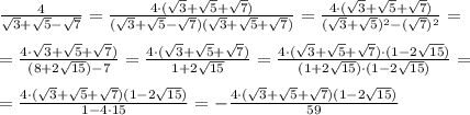 \frac{4}{\sqrt3+\sqrt5-\sqrt7}=\frac{4\cdot (\sqrt3+\sqrt5+\sqrt7)}{(\sqrt3+\sqrt5-\sqrt7)(\sqrt3+\sqrt5+\sqrt7)}=\frac{4\cdot (\sqrt3+\sqrt5+\sqrt7)}{(\sqrt3+\sqrt5)^2-(\sqrt7)^2}=\\\\=\frac{4\cdot \sqrt3+\sqrt5+\sqrt7)}{(8+2\sqrt{15})-7}=\frac{4\cdot (\sqrt3+\sqrt5+\sqrt7)}{1+2\sqrt{15}}= \frac{4\cdot (\sqrt3+\sqrt5+\sqrt7)\cdot (1-2\sqrt{15})}{(1+2\sqrt{15})\cdot (1-2\sqrt{15})}=\\\\=\frac{4\cdot (\sqrt3+\sqrt5+\sqrt7)(1-2\sqrt{15})}{1-4\cdot 15}=-\frac{4\cdot (\sqrt3+\sqrt5+\sqrt7)(1-2\sqrt{15})}{59}