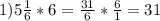 1)5 \frac{1}{6} * 6= \frac{31}{6} * \frac{6}{1}=31