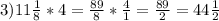 3)11 \frac{1}{8} *4= \frac{89}{8} * \frac{4}{1} = \frac{89}{2}= 44\frac{1}{2}