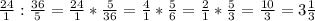 \frac{24}{1} : \frac{36}{5}= \frac{24}{1}* \frac{5}{36}= \frac{4}{1} * \frac{5}{6}= \frac{2}{1} * \frac{5}{3}= \frac{10}{3} =3 \frac{1}{3}