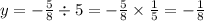 y = - \frac{5}{8} \div 5 = - \frac{5}{8} \times \frac{1}{5} = - \frac{1}{8}