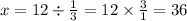 x = 12 \div \frac{1}{3} = 12 \times \frac{3}{1} = 36