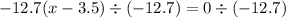 - 12.7(x - 3.5) \div ( - 12.7) = 0 \div ( - 12.7)