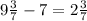 9 \frac{3}{7}-7=2 \frac{3}{7}