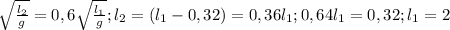 \sqrt{ \frac{l_2}{g}} =0,6 \sqrt{ \frac{l_1}{g}} ; l_2=(l_1-0,32)=0,36l_1; 0,64l_1=0,32; l_1=2