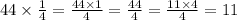 44 \times \frac{1}{4} = \frac{44 \times 1}{4} = \frac{44}{4} = \frac{11 \times 4}{4} = 11