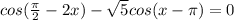 cos( \frac{ \pi }{2}-2x)- \sqrt{5} cos(x- \pi )=0