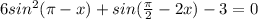 6sin^2( \pi -x)+sin(\frac{ \pi }{2}-2x )-3=0