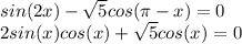 sin(2x)- \sqrt{5} cos(\pi - x )=0 \\ 2sin(x)cos(x)+ \sqrt{5} cos(x)=0