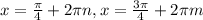 x = \frac{ \pi }{4} + 2 \pi n, x = \frac{3 \pi }{4} + 2 \pi m