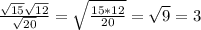 \frac{ \sqrt{15} \sqrt{12} }{ \sqrt{20} } = \sqrt{ \frac{15*12}{20} } = \sqrt{9} =3