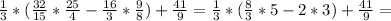 \frac{1}{3} *( \frac{32}{15}* \frac{25}{4}- \frac{16}{3}* \frac{9}{8} )+ \frac{41}{9} = \frac{1}{3}* ( \frac{8}{3}*5-2*3 )+ \frac{41}{9} =