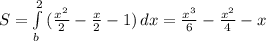 S= \int\limits^2_b { (\frac{x^2}{2}- \frac{x}{2}-1) } \, dx= \frac{x^3}{6}- \frac{x^2}{4}-x