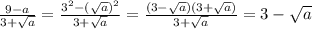 \frac{9-a}{3+ \sqrt{a} } = \frac{3 ^{2}- (\sqrt{a}) ^{2} }{3+ \sqrt{a} } = \frac{(3- \sqrt{a} )(3+ \sqrt{a} )}{3+ \sqrt{a} } =3- \sqrt{a}