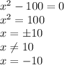 x^2-100=0 \\ x^2=100 \\ x=\pm 10 \\ x \neq 10 \\ x=-10