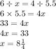 6 \div x = 4 \div 5.5 \\ 6 \times 5.5 = 4x \\ 33 = 4x \\ 4x = 33 \\ x = 8\frac{1}{4}