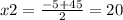 x2= \frac{-5+45}{2} =20